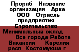 Прораб › Название организации ­ Арка, ООО › Отрасль предприятия ­ Строительство › Минимальный оклад ­ 60 000 - Все города Работа » Вакансии   . Карелия респ.,Костомукша г.